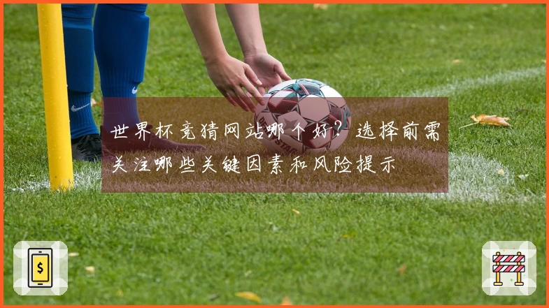 世界杯竞猜网站哪个好？选择前需关注哪些关键因素和风险提示