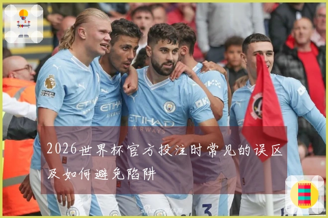 2026世界杯官方投注时常见的误区及如何避免陷阱